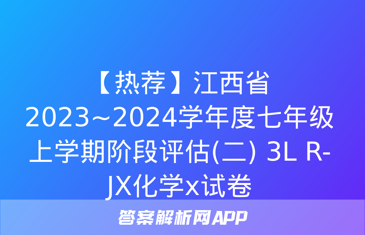 【热荐】江西省2023~2024学年度七年级上学期阶段评估(二) 3L R-JX化学x试卷