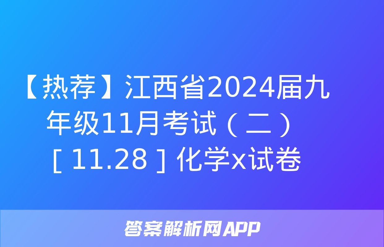 【热荐】江西省2024届九年级11月考试（二）［11.28］化学x试卷