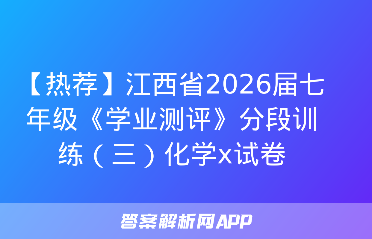 【热荐】江西省2026届七年级《学业测评》分段训练（三）化学x试卷