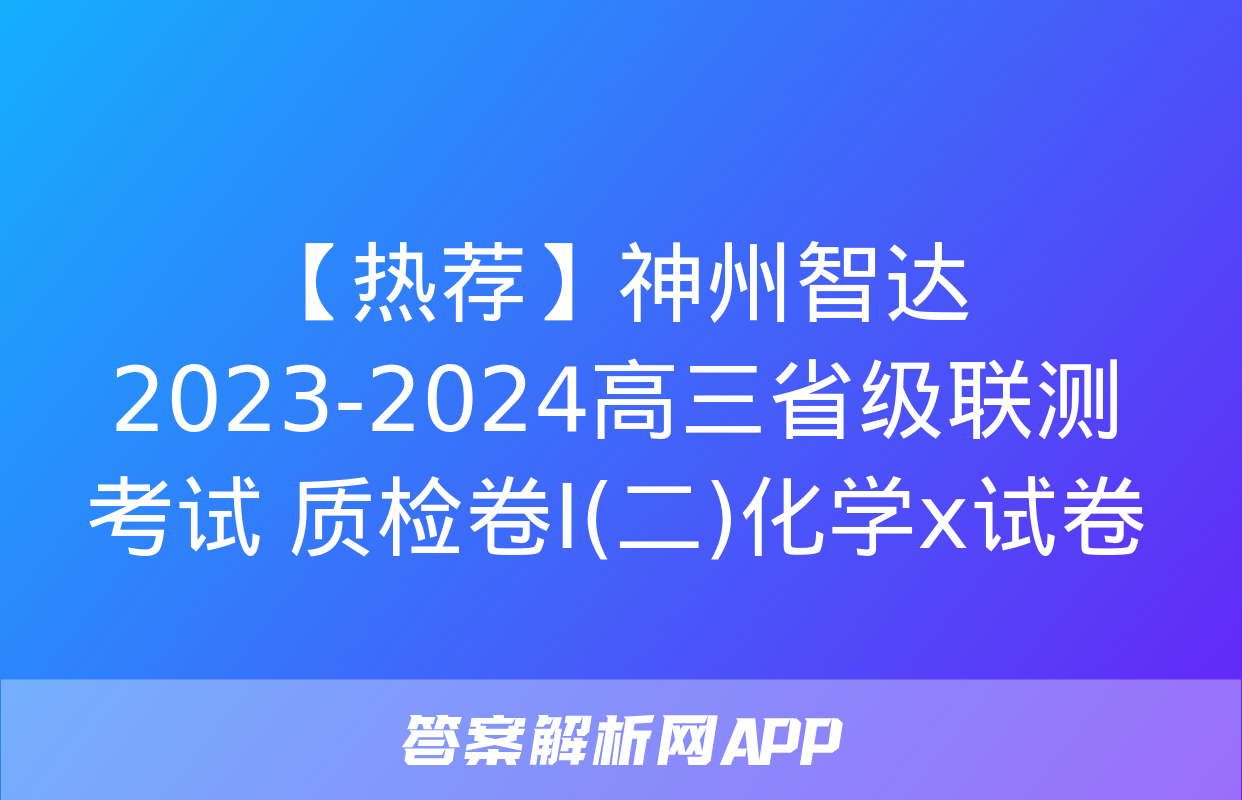 【热荐】神州智达 2023-2024高三省级联测考试 质检卷Ⅰ(二)化学x试卷