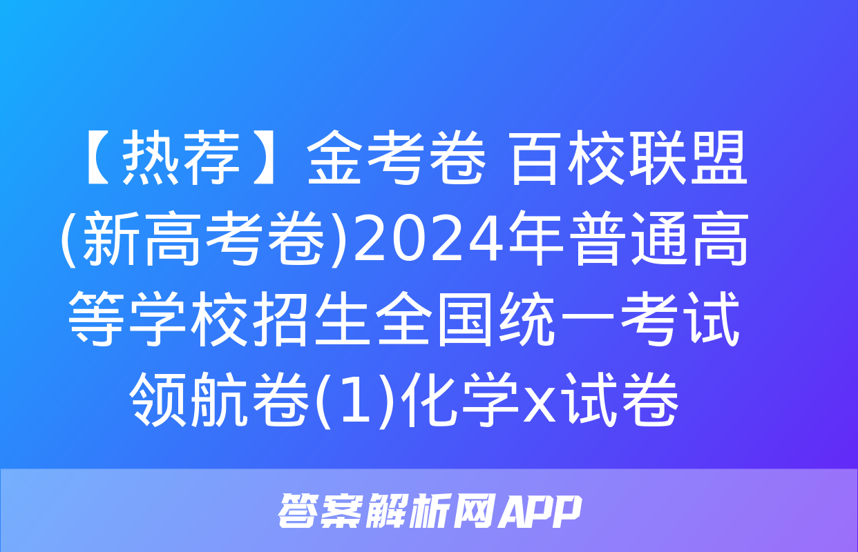 【热荐】金考卷 百校联盟(新高考卷)2024年普通高等学校招生全国统一考试 领航卷(1)化学x试卷