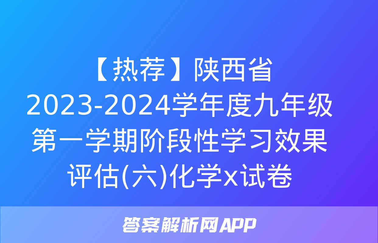 【热荐】陕西省2023-2024学年度九年级第一学期阶段性学习效果评估(六)化学x试卷