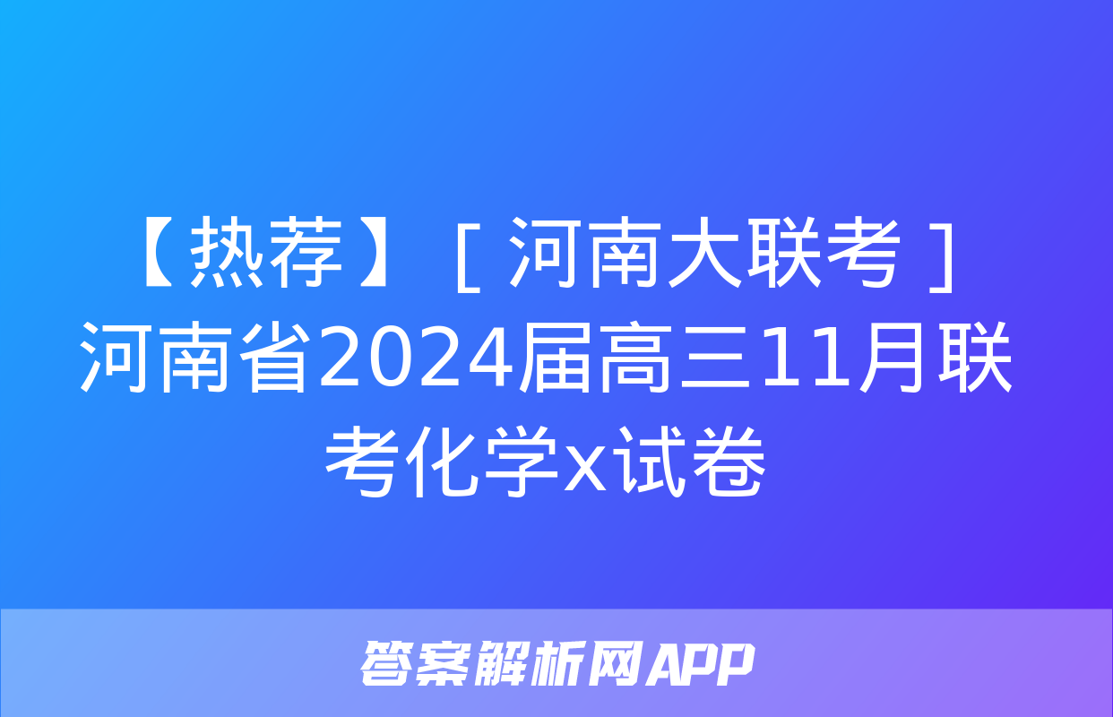 【热荐】［河南大联考］河南省2024届高三11月联考化学x试卷