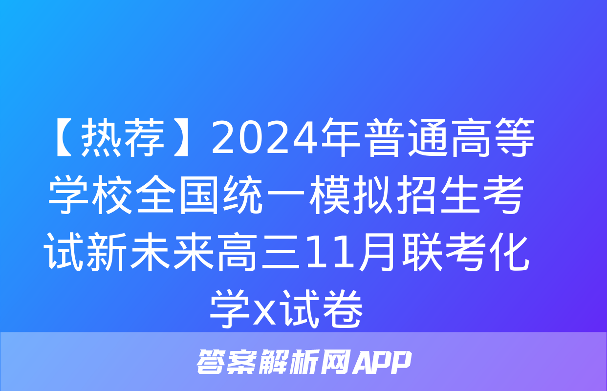 【热荐】2024年普通高等学校全国统一模拟招生考试新未来高三11月联考化学x试卷