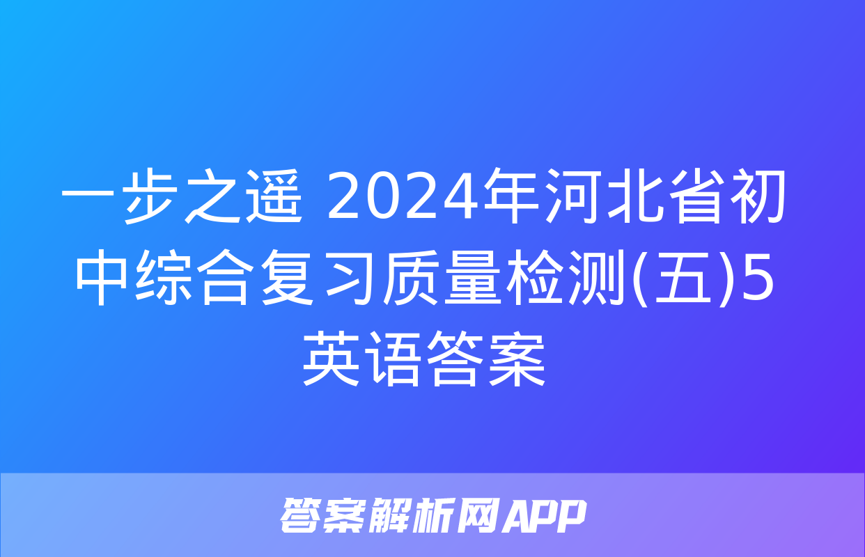 一步之遥 2024年河北省初中综合复习质量检测(五)5英语答案