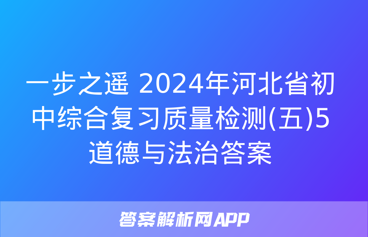 一步之遥 2024年河北省初中综合复习质量检测(五)5道德与法治答案