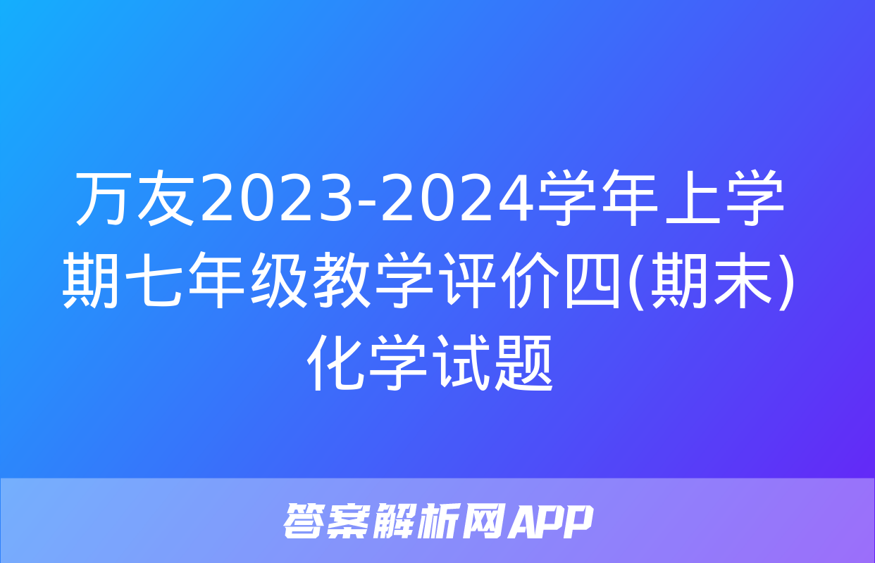 万友2023-2024学年上学期七年级教学评价四(期末)化学试题