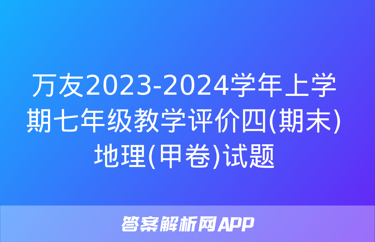 万友2023-2024学年上学期七年级教学评价四(期末)地理(甲卷)试题