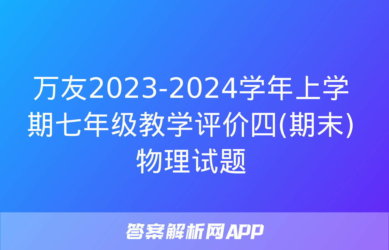 万友2023-2024学年上学期七年级教学评价四(期末)物理试题