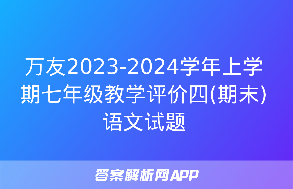 万友2023-2024学年上学期七年级教学评价四(期末)语文试题