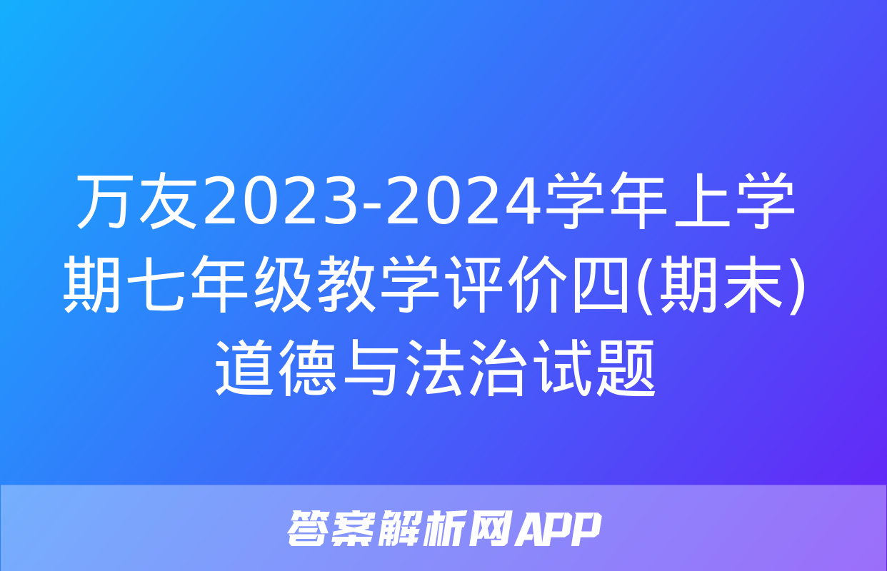 万友2023-2024学年上学期七年级教学评价四(期末)道德与法治试题