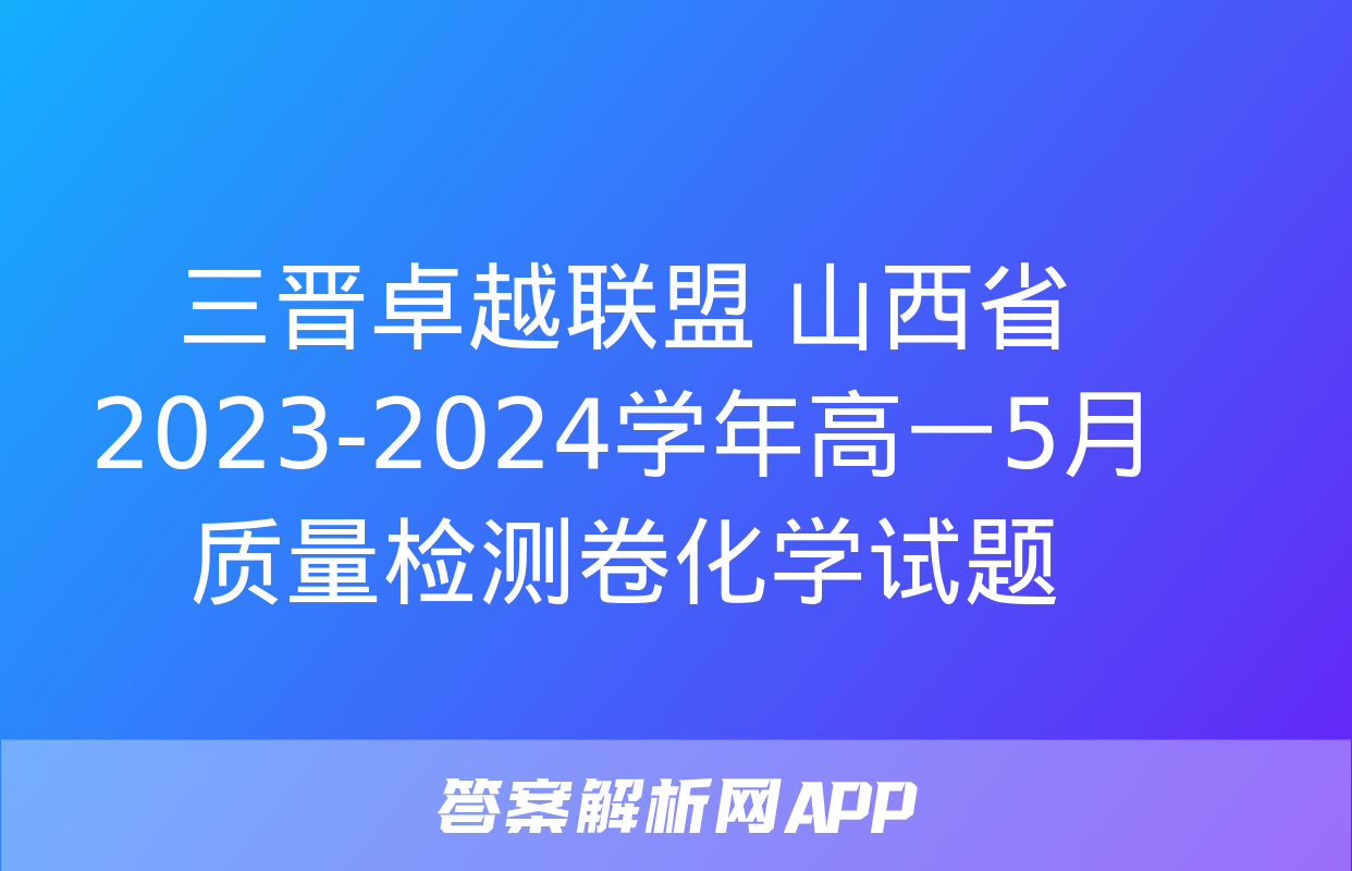 三晋卓越联盟 山西省2023-2024学年高一5月质量检测卷化学试题