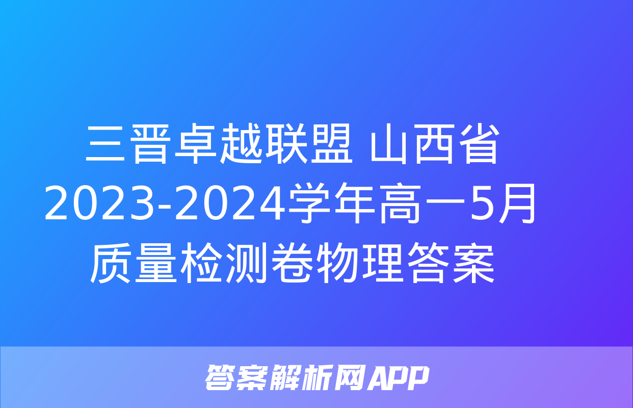 三晋卓越联盟 山西省2023-2024学年高一5月质量检测卷物理答案