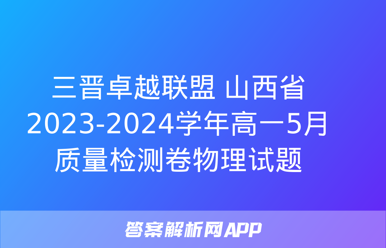 三晋卓越联盟 山西省2023-2024学年高一5月质量检测卷物理试题