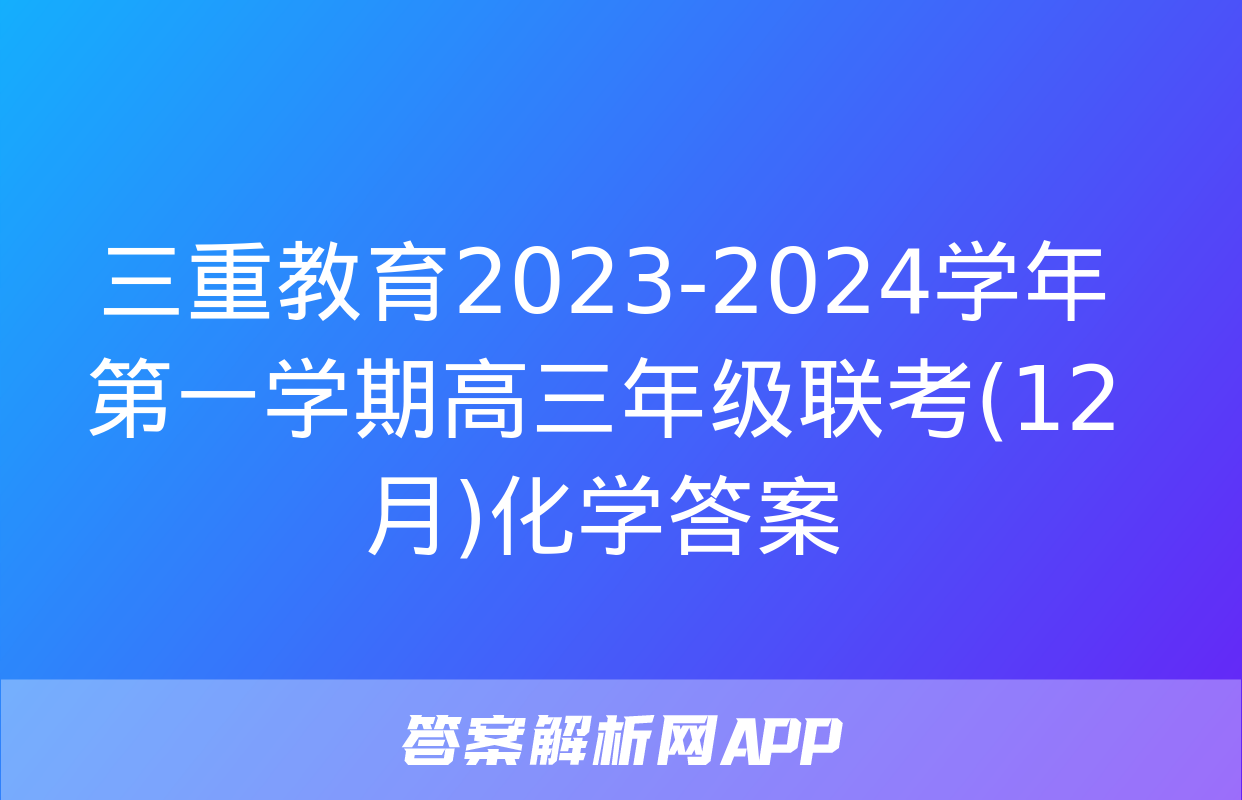 三重教育2023-2024学年第一学期高三年级联考(12月)化学答案