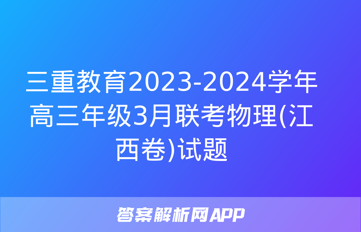 三重教育2023-2024学年高三年级3月联考物理(江西卷)试题