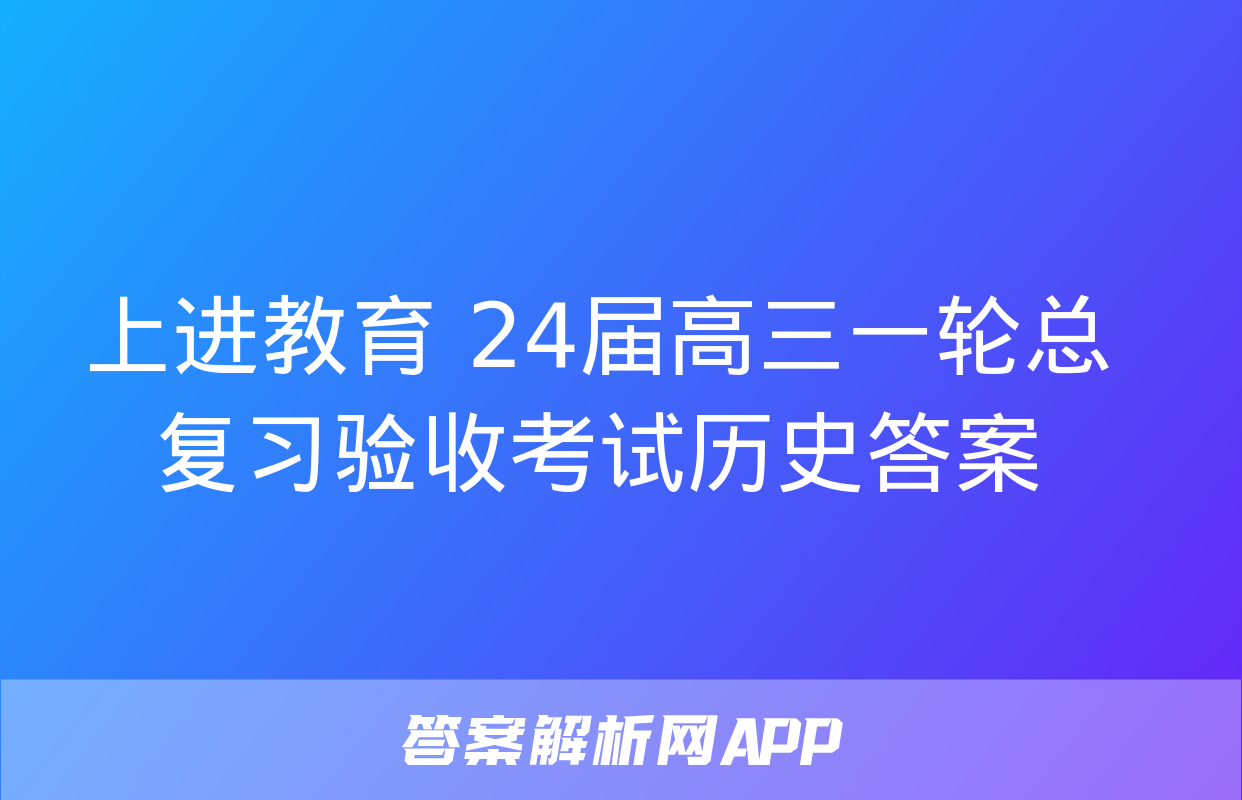 上进教育 24届高三一轮总复习验收考试历史答案