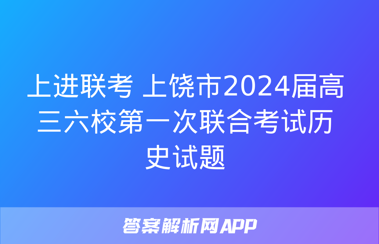 上进联考 上饶市2024届高三六校第一次联合考试历史试题