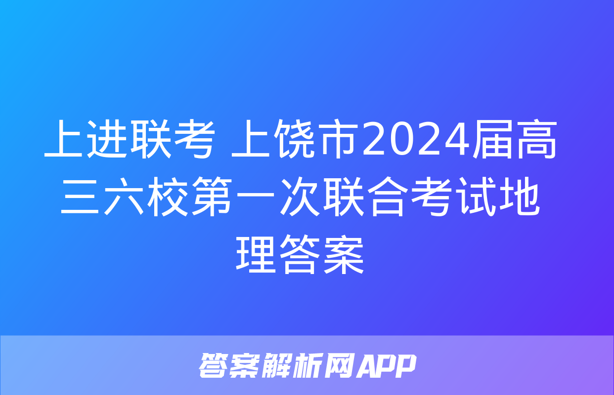 上进联考 上饶市2024届高三六校第一次联合考试地理答案