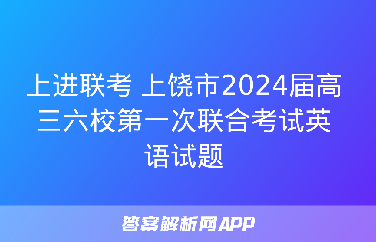 上进联考 上饶市2024届高三六校第一次联合考试英语试题