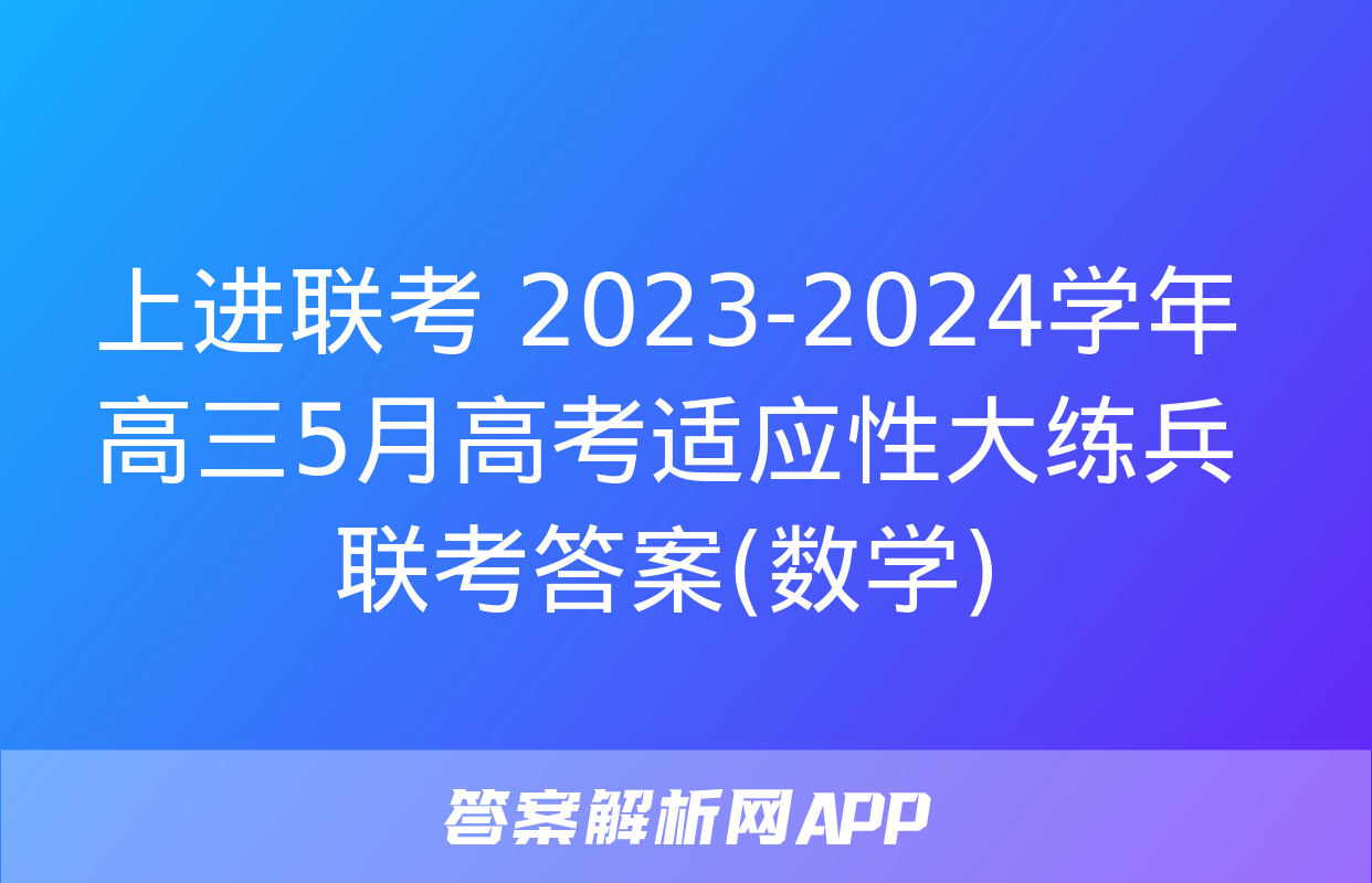 上进联考 2023-2024学年高三5月高考适应性大练兵联考答案(数学)