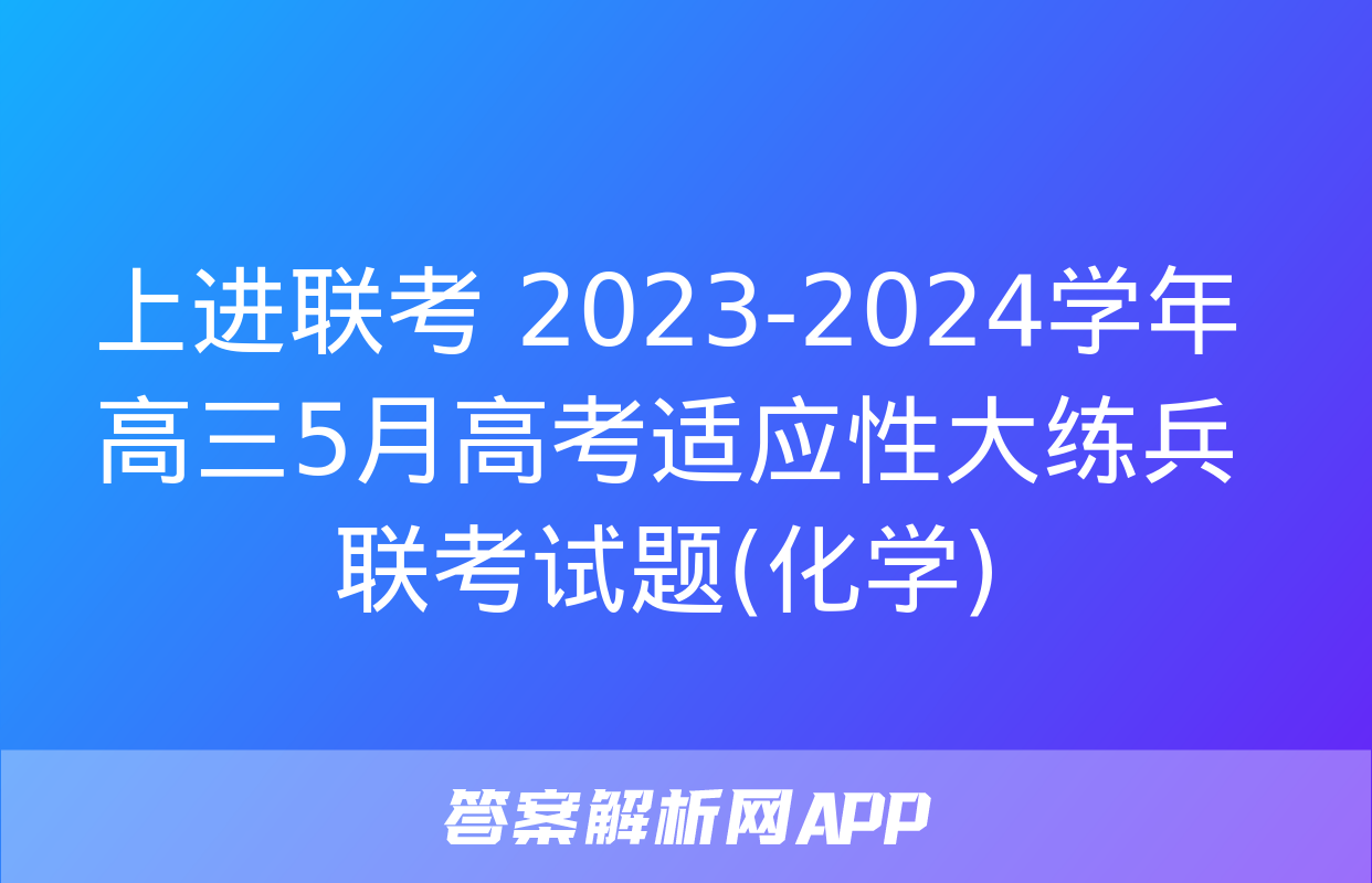 上进联考 2023-2024学年高三5月高考适应性大练兵联考试题(化学)