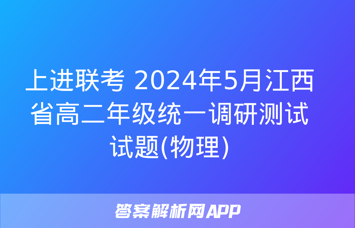 上进联考 2024年5月江西省高二年级统一调研测试​​试题(物理)