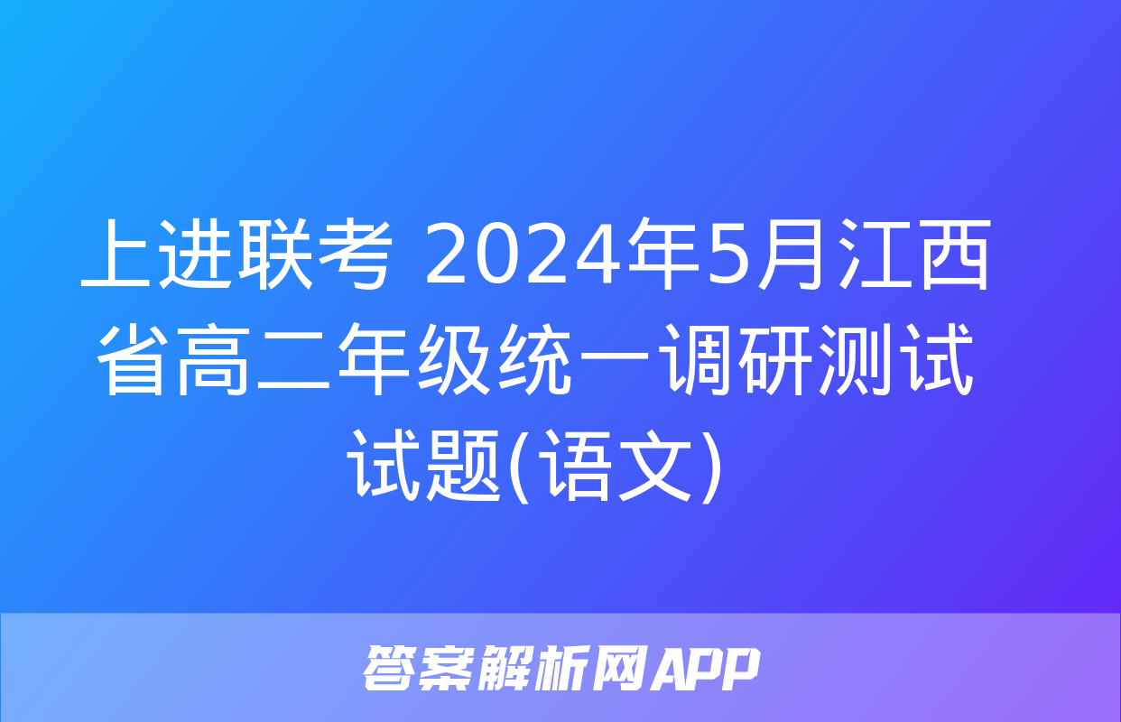 上进联考 2024年5月江西省高二年级统一调研测试​​试题(语文)