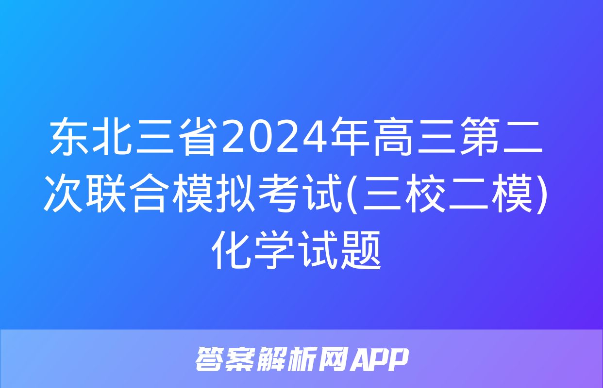 东北三省2024年高三第二次联合模拟考试(三校二模)化学试题