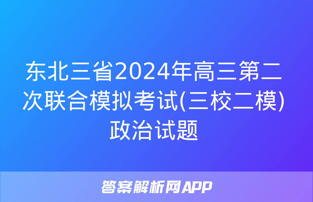 东北三省2024年高三第二次联合模拟考试(三校二模)政治试题