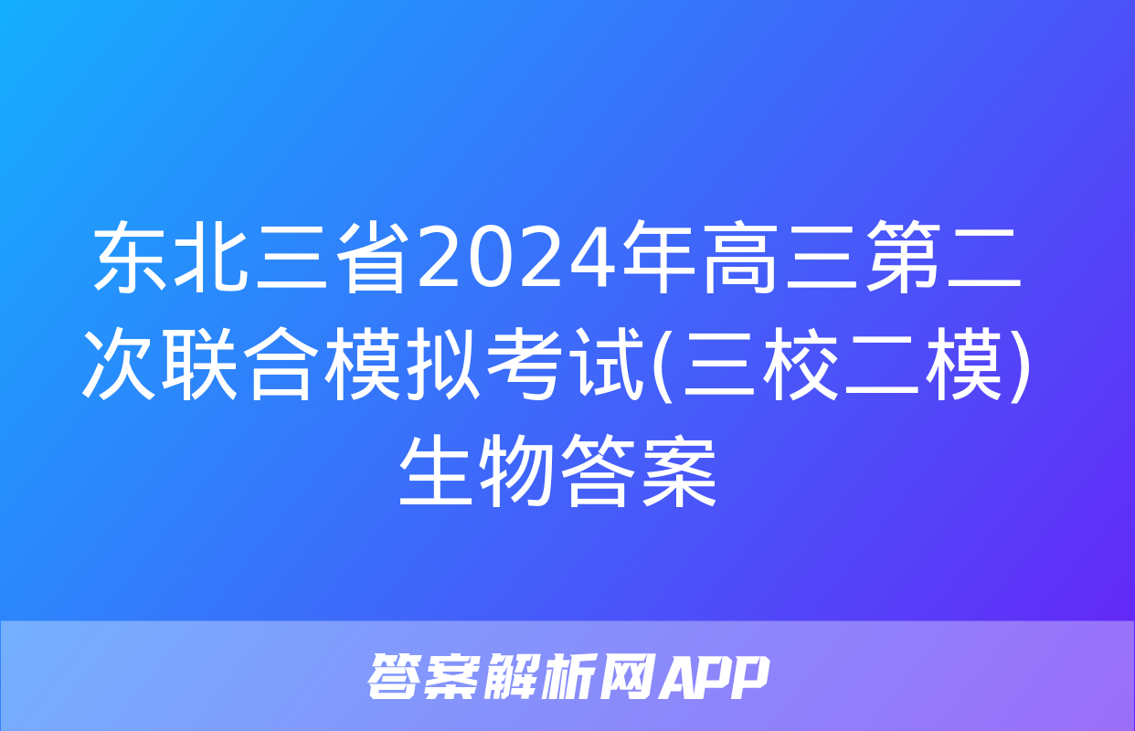 东北三省2024年高三第二次联合模拟考试(三校二模)生物答案