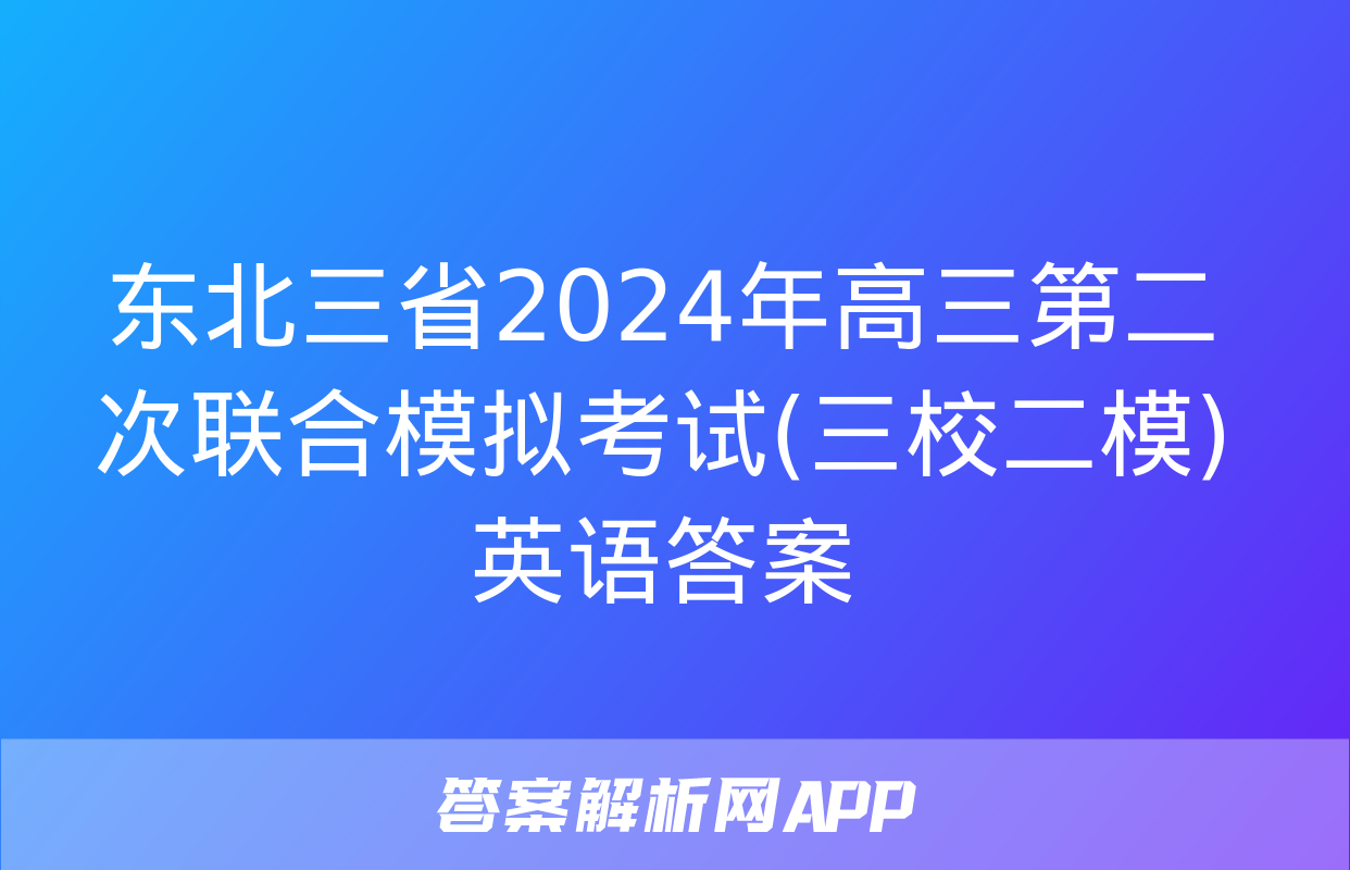 东北三省2024年高三第二次联合模拟考试(三校二模)英语答案