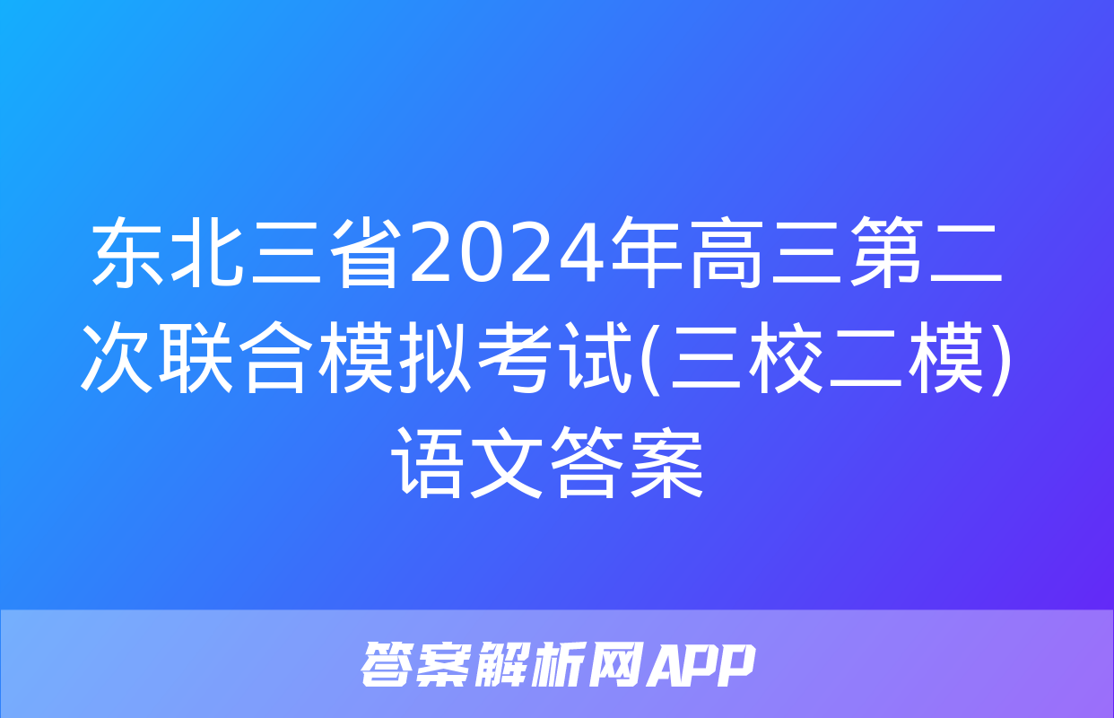 东北三省2024年高三第二次联合模拟考试(三校二模)语文答案