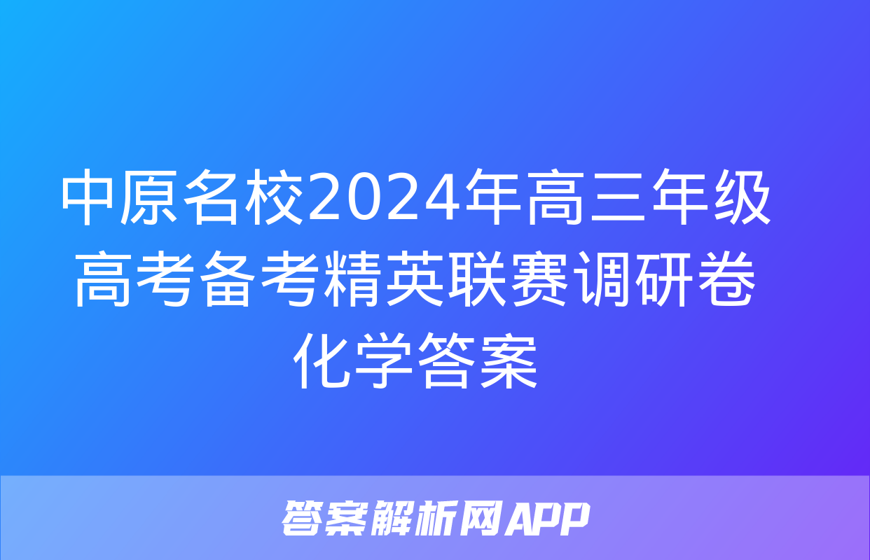 中原名校2024年高三年级高考备考精英联赛调研卷化学答案