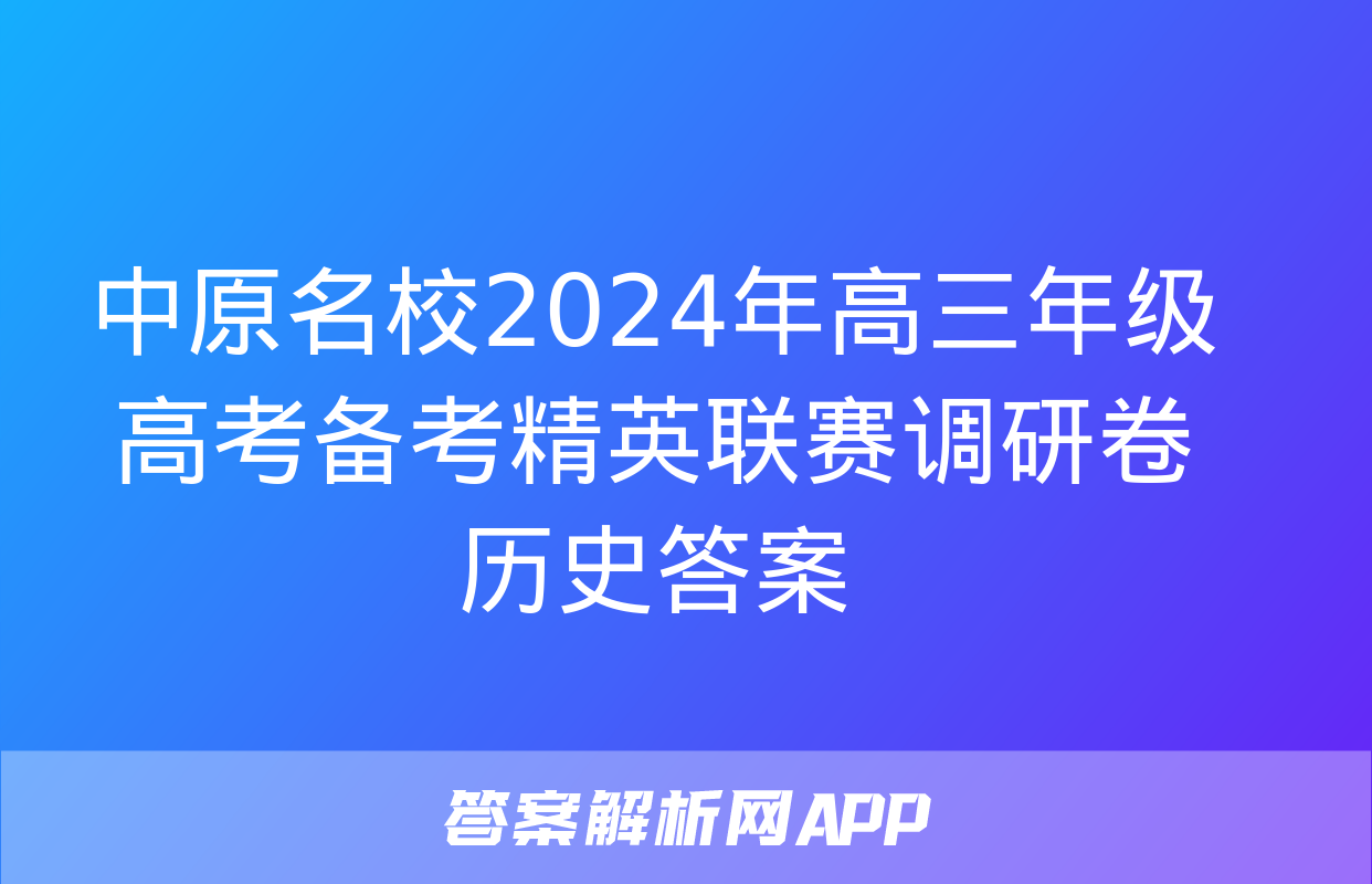 中原名校2024年高三年级高考备考精英联赛调研卷历史答案