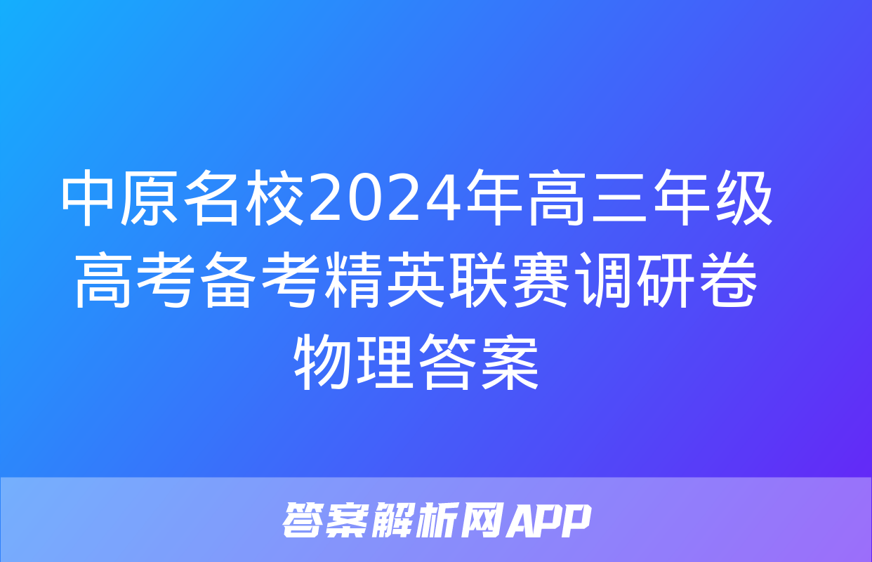 中原名校2024年高三年级高考备考精英联赛调研卷物理答案