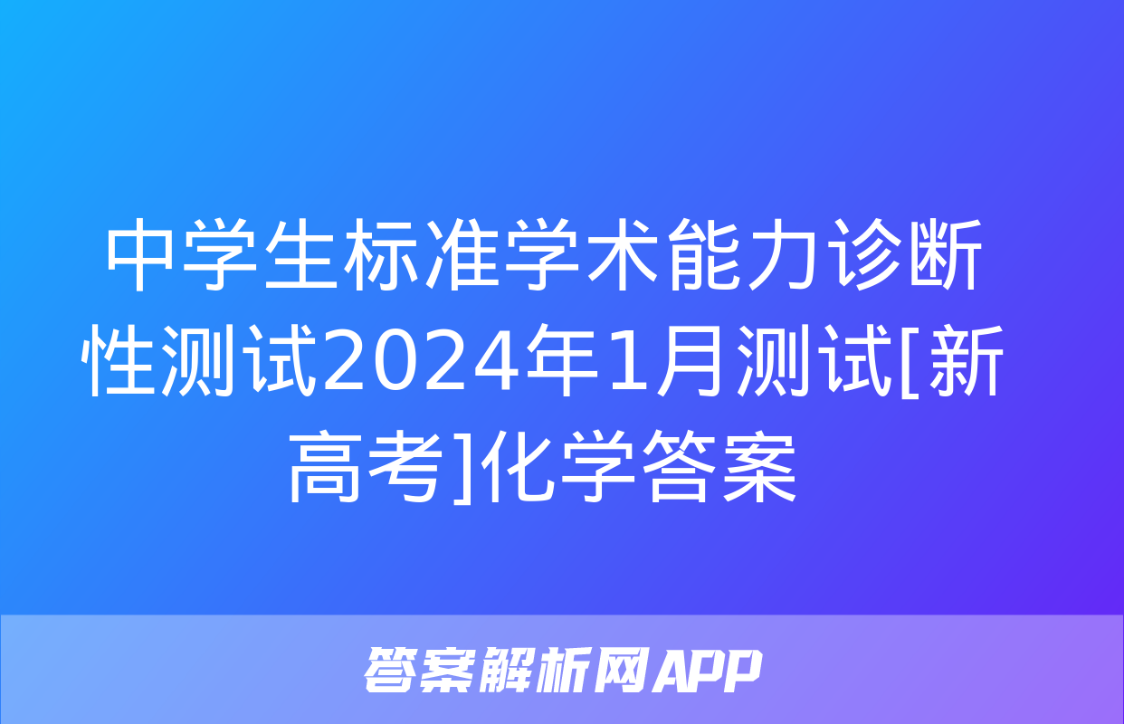 中学生标准学术能力诊断性测试2024年1月测试[新高考]化学答案