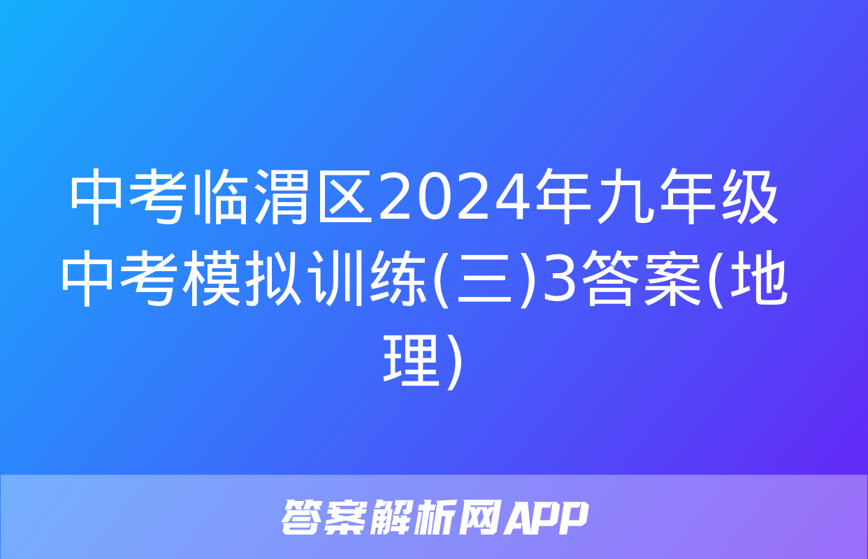 中考临渭区2024年九年级中考模拟训练(三)3答案(地理)