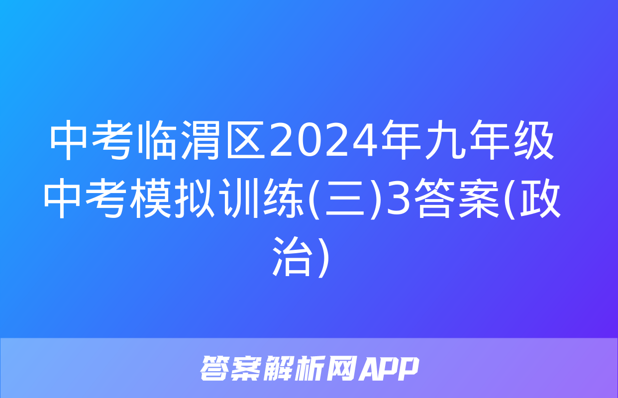 中考临渭区2024年九年级中考模拟训练(三)3答案(政治)