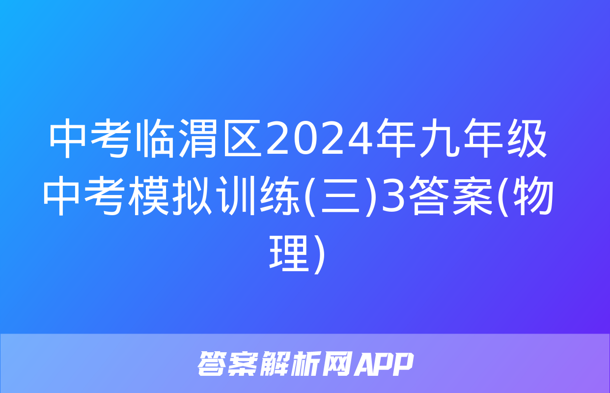 中考临渭区2024年九年级中考模拟训练(三)3答案(物理)