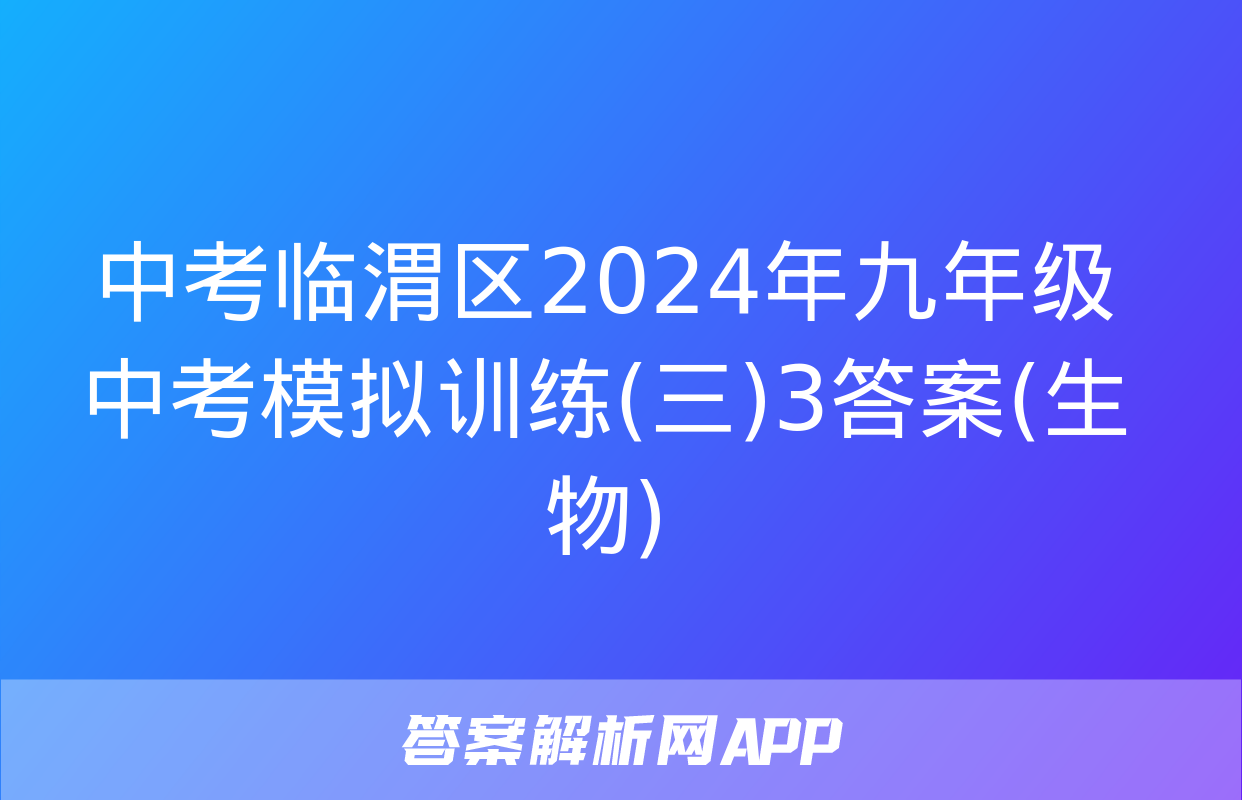 中考临渭区2024年九年级中考模拟训练(三)3答案(生物)