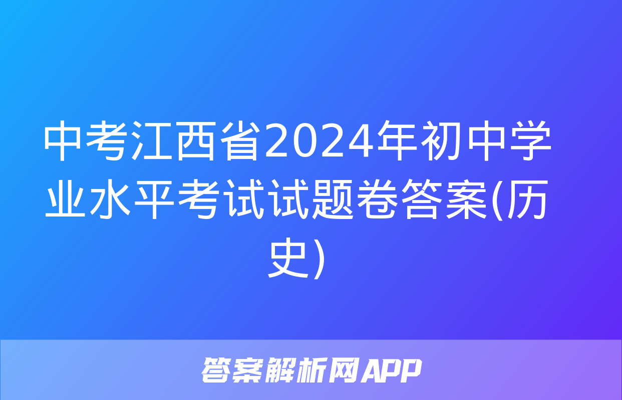 中考江西省2024年初中学业水平考试试题卷答案(历史)