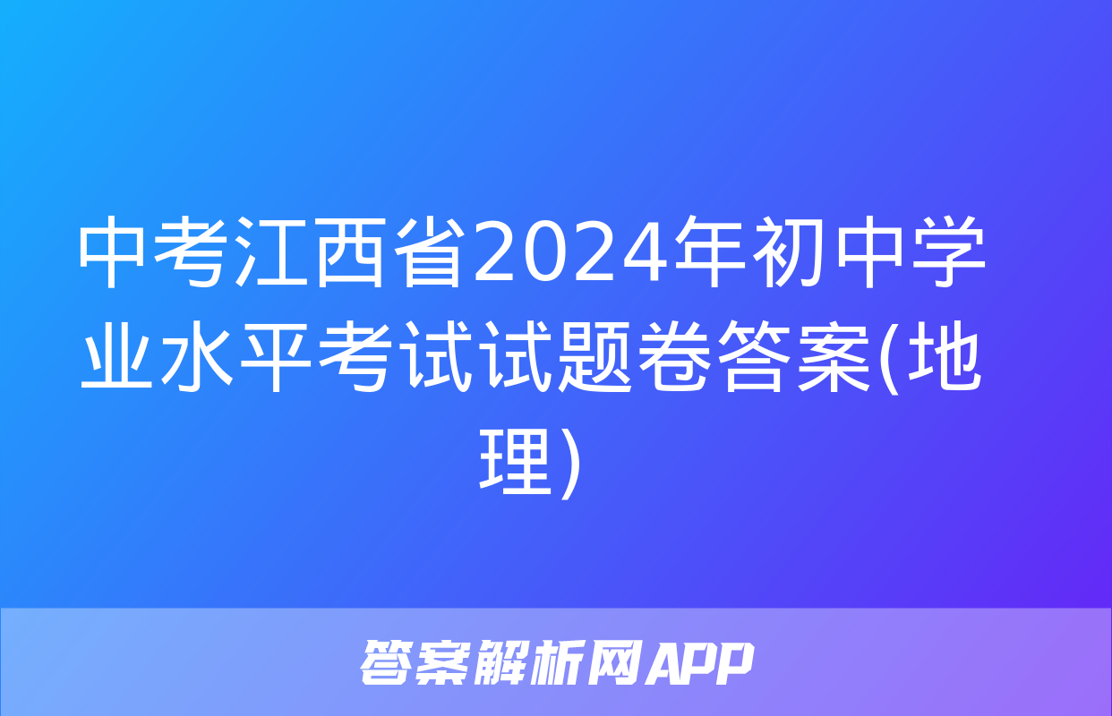 中考江西省2024年初中学业水平考试试题卷答案(地理)