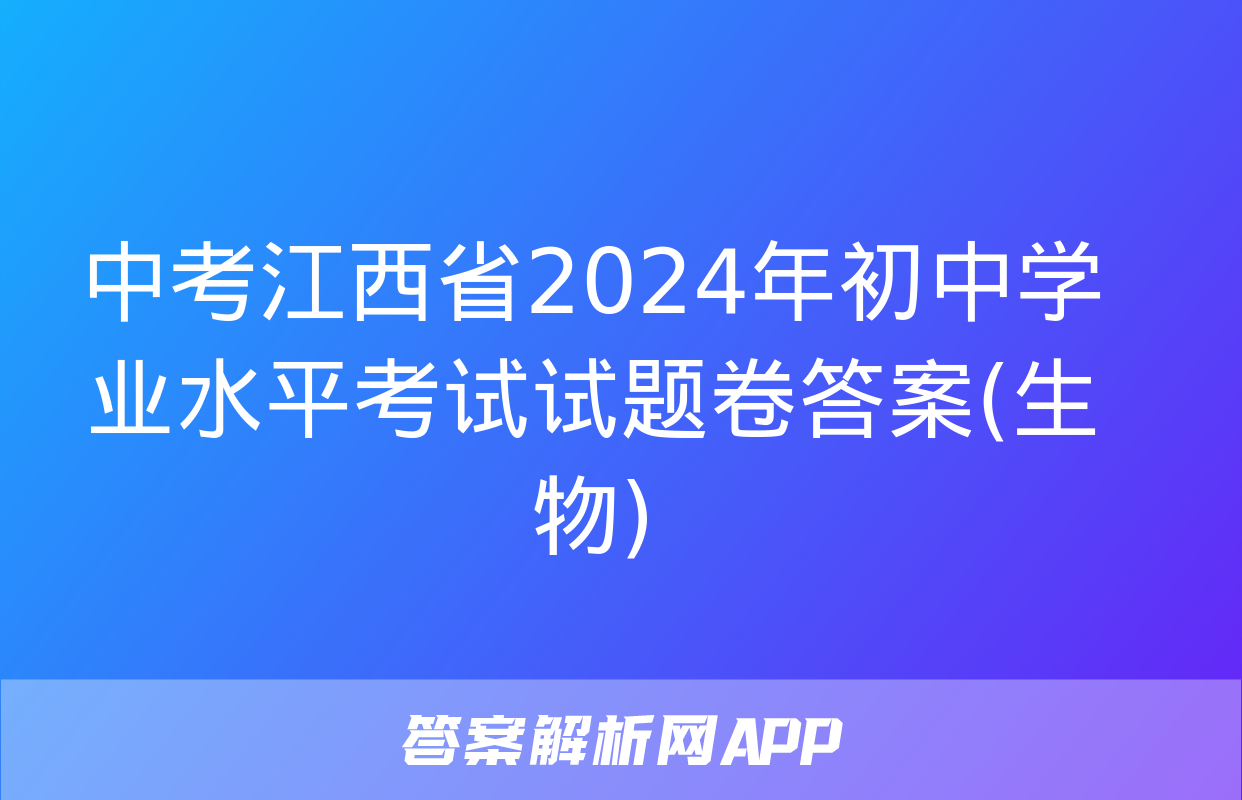 中考江西省2024年初中学业水平考试试题卷答案(生物)