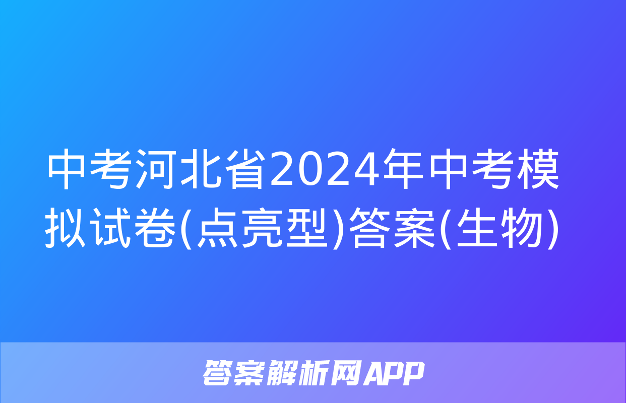 中考河北省2024年中考模拟试卷(点亮型)答案(生物)