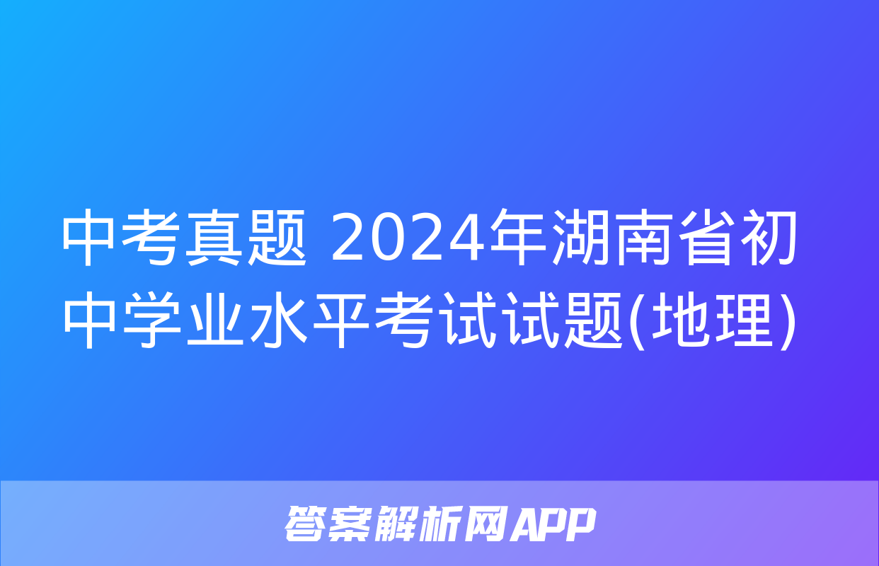 中考真题 2024年湖南省初中学业水平考试试题(地理)