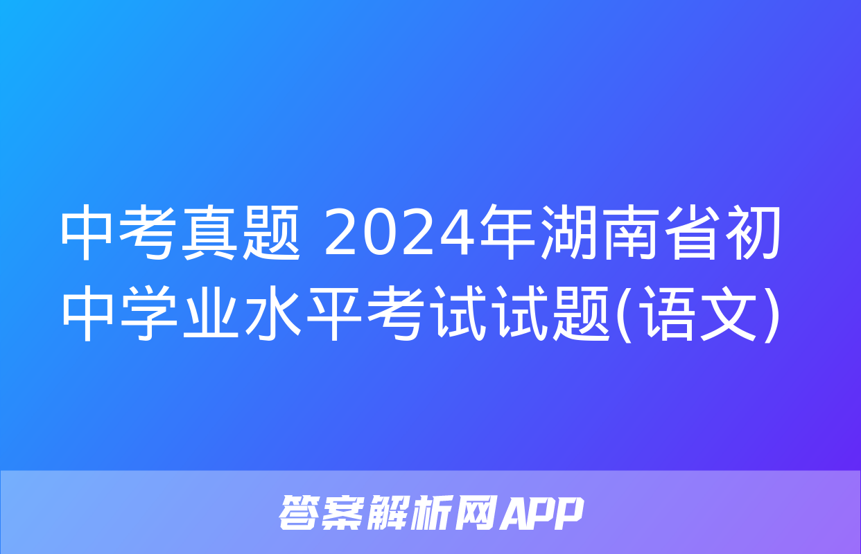 中考真题 2024年湖南省初中学业水平考试试题(语文)