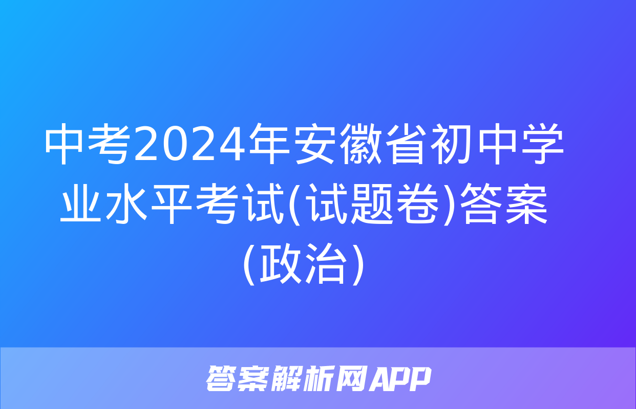 中考2024年安徽省初中学业水平考试(试题卷)答案(政治)