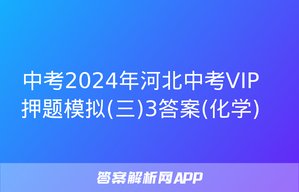 中考2024年河北中考VIP押题模拟(三)3答案(化学)