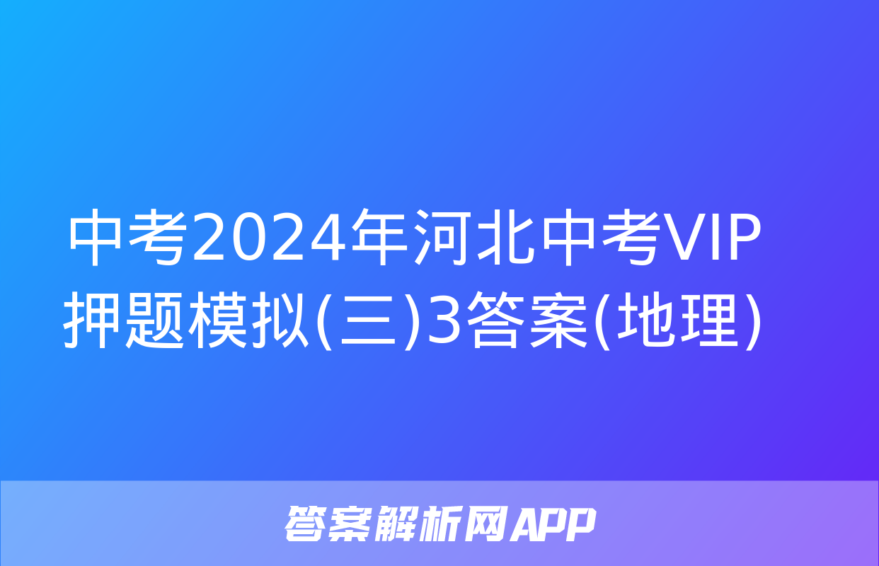 中考2024年河北中考VIP押题模拟(三)3答案(地理)